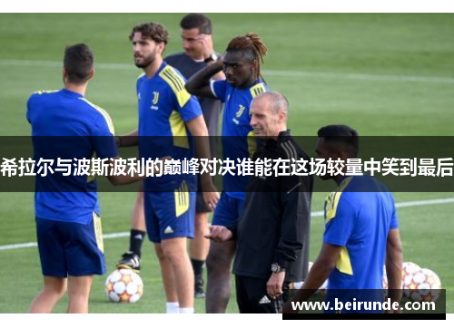 希拉尔与波斯波利的巅峰对决谁能在这场较量中笑到最后